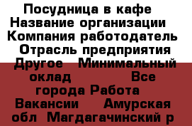 Посудница в кафе › Название организации ­ Компания-работодатель › Отрасль предприятия ­ Другое › Минимальный оклад ­ 14 000 - Все города Работа » Вакансии   . Амурская обл.,Магдагачинский р-н